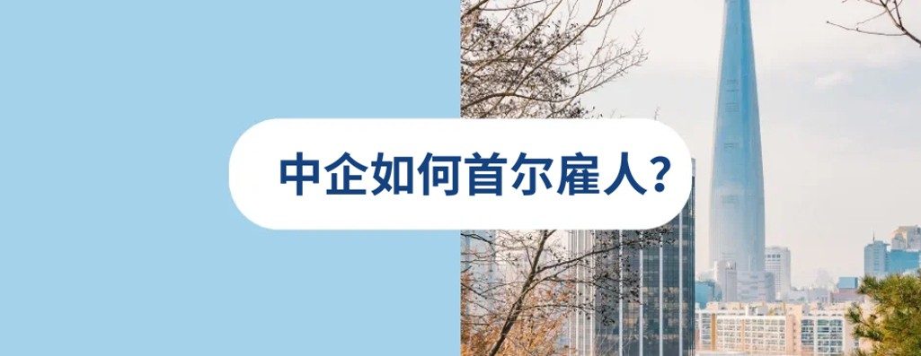 2026 年中企如何在首尔雇佣员工？招聘, 雇佣，薪酬一览
